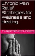 Cover: Chronic Pain Relief: Strategies for Wellness and Healing - Christopher Morris