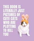 Cover: This Book is Literally Just Pictures of Cute Cats Who Are Plotting to Kill You - Smith Street Books