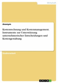 Abbildung von: Kostenrechnung und Kostenmanagement. Instrumente zur Unterstützung unternehmerischer Entscheidungen und Kostengestaltung - GRIN Verlag