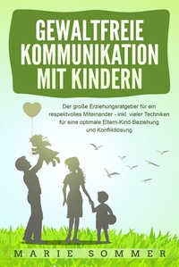 Abbildung von: GEWALTFREIE KOMMUNIKATION MIT KINDERN: Der große Erziehungsratgeber für ein respektvolles Miteinander - inkl. vieler Techniken für eine optimale Eltern-Kind-Beziehung und Konfliktlösung - Pegoa Global Media / EoB