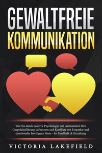 Abbildung von: GEWALTFREIE KOMMUNIKATION: Wie Sie durch positive Psychologie und Achtsamkeit Ihre Gesprächsführung verbessern und Konflikte mit Empathie und emotionaler Intelligenz lösen - Im Smalltalk & Erziehung - Pegoa Global Media / EoB