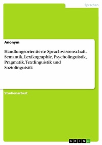 Abbildung von: Handlungsorientierte Sprachwissenschaft. Semantik, Lexikographie, Psycholinguistik, Pragmatik, Textlinguistik und Soziolinguistik - GRIN Verlag