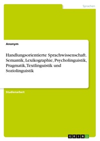 Abbildung von: Handlungsorientierte Sprachwissenschaft. Semantik, Lexikographie, Psycholinguistik, Pragmatik, Textlinguistik und Soziolinguistik - GRIN Verlag