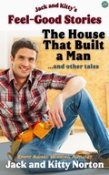 Cover: Jack and Kitty's Feel-Good Stories: The House That Built A Man and Other Tales - Jack and Kitty Media Group
