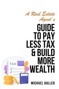Abbildung von: A Real Estate Agent's Guide to Pay Less Tax & Build More Wealth - Michael Haller