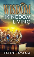 Cover: Wisdom for Kingdom Living - Yanni Ayana Media, LLC