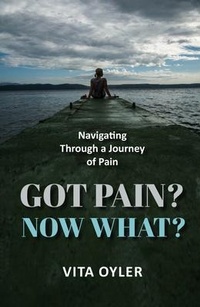 Abbildung von: Got Pain? Now What? Navigating Through a Journey of Pain - Vita Oyler