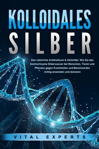 Abbildung von: KOLLOIDALES SILBER - Das natürliche Antibiotikum & Heilmittel: Wie Sie das hochwirksame Silberwasser bei Menschen, Tieren und Pflanzen gegen Krankheiten und Beschwerden richtig anwenden und dosieren - Pegoa Global Media / EoB