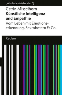 Abbildung von: Künstliche Intelligenz und Empathie. Vom Leben mit Emotionserkennung, Sexrobotern & Co. [Was bedeutet das alles?] - Reclam