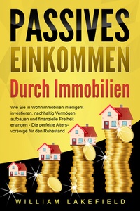 Abbildung von: PASSIVES EINKOMMEN DURCH IMMOBILIEN: Wie Sie in Wohnimmobilien intelligent investieren, nachhaltig Vermögen aufbauen und finanzielle Freiheit erlangen - Die perfekte Altersvorsorge für den Ruhestand - Pegoa Global Media / EoB