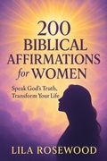 Cover: 200 Biblical Affirmations for Women: Speak God's Truth, Transform Your Life. - Lila Rosewood