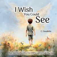 Abbildung von: I Wish You Could See - A Must-Have Book for Every Child Who Has Lost Someone They Love - Gaudette Publishing Co.