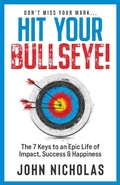 Cover: Hit Your Bullseye!: The 7 Keys to an Epic Life of Impact, Success & Happiness - Nicholas Group Publishing