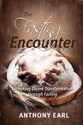 Cover: The Fasting Encounter - Unlocking Divine Transformation through Fasting - Anthony Earl