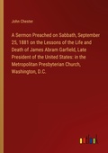 Cover: A Sermon Preached on Sabbath, September 25, 1881 on the Lessons of the Life and Death of James Abram Garfield, Late President of the United States: in the Metropolitan Presbyterian Church, Washington, D.C. - Outlook Verlag