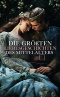 Cover: Die gr&ouml;&szlig;ten Liebesgeschichten des Mittelalters - e-artnow