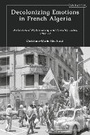 Cover: Decolonizing Emotions in French Algeria - I.B. Tauris