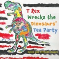 Cover: T Rex Wrecks the Dinosaurs' Tea Party - Austin Macauley Publishers