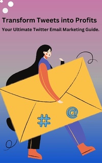 Enlarge image Cover: Transform Tweets Into Profits "Your Ultimate X Email Marketing Guide" - Bruce Barry