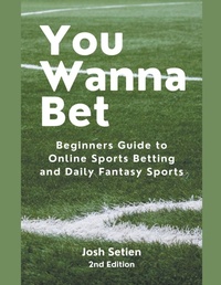 Abbildung von: You Wanna Bet, Beginners Guide to Online 2nd Edition Sports Betting and Daily Fantasy Sports - Josh Setien