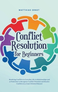 Abbildung von: Conflict Resolution for Beginners Resolving Conflicts in Everyday Life, in Relationships and at Work How to Recognize Conflict Potential and Resolve Conflicts in a Goal-Oriented Manner - Matthias Ernst