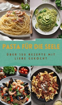 Abbildung von: PASTA FÜR DIE SEELE: ÜBER 150 REZEPTE MIT LIEBE GEKOCHT - tredition