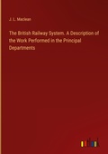 Cover: The British Railway System. A Description of the Work Performed in the Principal Departments - Outlook Verlag