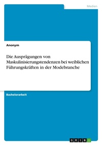Abbildung von: Die Auspraegungen von Maskulinisierungstendenzen bei weiblichen Fuehrungskraeften in der Modebranche - GRIN Verlag
