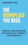 Cover: The Workplace You Need: Spiritual Warfare Prayers That Silence Evil Powers At Your Workplace. - Johannes Tefo