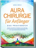 Cover: Aurachirurgie f&uuml;r Anf&auml;nger - Das Praxisbuch: Wie Sie mit einfachen Techniken der Aurachirurgie karmische Muster und energetische Blockaden l&ouml;sen und zu ganzheitlicher Gesundheit finden - Edition Lunerion