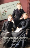 Cover: After Clouds, Sunshine: The Story of Grace Evelyn Loucks 1867-1949 - Cynthia Young