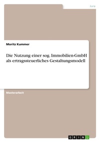 Abbildung von: Die Nutzung einer sog. Immobilien-GmbH als ertragssteuerliches Gestaltungsmodell - GRIN Verlag