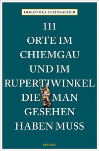 Abbildung von: 111 Orte im Chiemgau und im Rupertiwinkel, die man gesehen haben muss - Emons Verlag