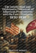 Cover: The Intellectual and Diplomatic Discourse of American Progressives and the Late Ottomans, 1830-1930 - Native Publishers