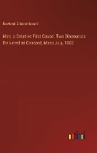 Enlarge image Cover: Man, a Creative First Cause. Two Discourses Delivered at Concord, Mass July, 1882 - Outlook Verlag