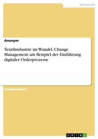 Abbildung von: Textilindustrie im Wandel. Change Management am Beispiel der Einführung digitaler Orderprozesse - GRIN Verlag