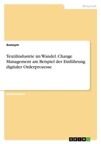 Abbildung von: Textilindustrie im Wandel. Change Management am Beispiel der Einfuehrung digitaler Orderprozesse - GRIN Verlag