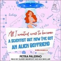 Cover: All I Wanted Was to Become a Scientist But Now I've Got an Alien Boyfriend - Tantor Audio