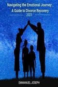 Cover: Navigating the Emotional Journey: A Guide to Divorce Recovery: - Emmanuel Joseph