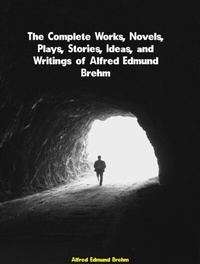 Abbildung von: The Complete Works, Novels, Plays, Stories, Ideas, and Writings of Alfred Edmund Brehm - Dream Books