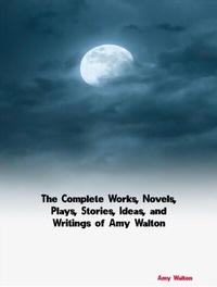 Abbildung von: The Complete Works, Novels, Plays, Stories, Ideas, and Writings of Amy Walton - Dream Books