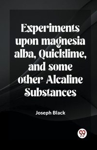 Abbildung von: Experiments Upon Magnesia Alba, Quicklime, And Some Other Alcaline Substances - Double 9 Books LLP