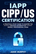 Cover: IAPP CIPP/US Certification A Practical Study Guide to Master the Certified Information Privacy Professional Exam - Jamie Murphy