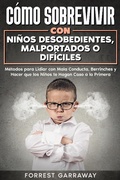 Abbildung von: Cómo Sobrevivir con Niños Desobedientes, Malportados o Difíciles: Métodos para Lidiar con Mala Conducta, Berrinches y Hacer que los Niños te Hagan Caso a la Primera - Forrest Garraway