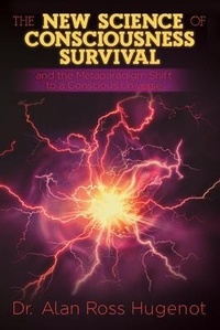 Abbildung von: The New Science of Consciousness Survival and the Metaparadigm Shift to a Conscious Universe - Dr. Alan Ross Hugenot Books