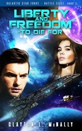 Cover: Liberty and Freedom - To Die For (Galactic Star Force - Battlefleet, #3) - Clayton L McNally