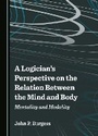 Cover: A Logician's Perspective on the Relation Between the Mind and Body - Cambridge Scholars Publishing