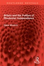 Cover: Britain and the Politics of Rhodesian Independence - Routledge