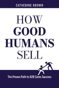 Cover: How Good Humans Sell(TM):The Proven Path to B2b Sales Success - Catherine Brown