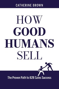 Enlarge image Cover: How Good Humans Sell(TM):The Proven Path to B2b Sales Success - Catherine Brown